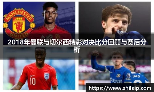 2018年曼联与切尔西精彩对决比分回顾与赛后分析