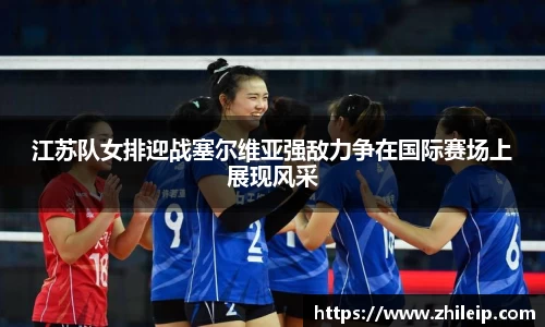 江苏队女排迎战塞尔维亚强敌力争在国际赛场上展现风采
