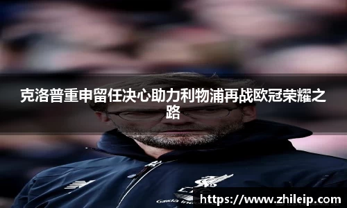 克洛普重申留任决心助力利物浦再战欧冠荣耀之路