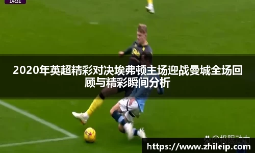 2020年英超精彩对决埃弗顿主场迎战曼城全场回顾与精彩瞬间分析
