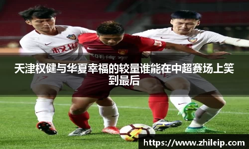 天津权健与华夏幸福的较量谁能在中超赛场上笑到最后