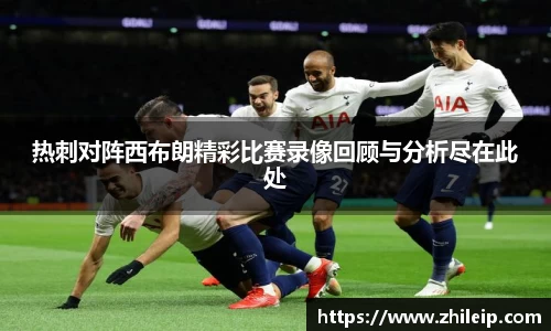 热刺对阵西布朗精彩比赛录像回顾与分析尽在此处