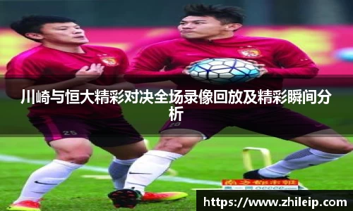 川崎与恒大精彩对决全场录像回放及精彩瞬间分析